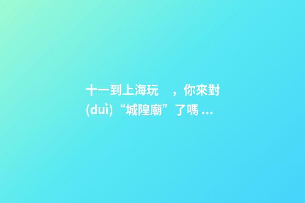 十一到上海玩，你來對(duì)“城隍廟”了嗎？